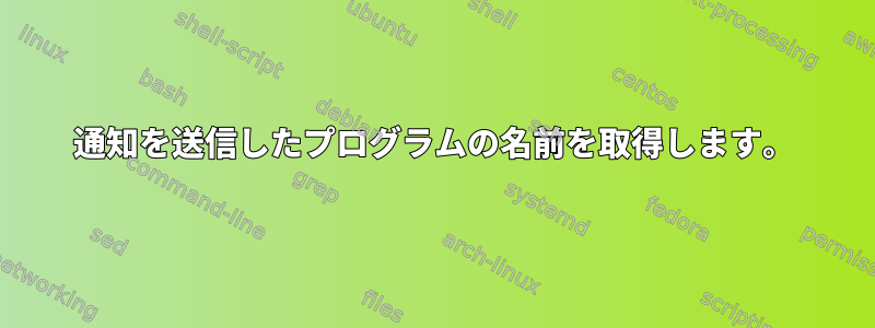 通知を送信したプログラムの名前を取得します。