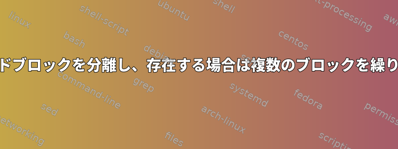 awk：コードブロックを分離し、存在する場合は複数のブロックを繰り返します。