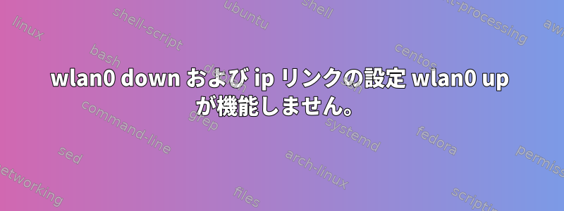 wlan0 down および ip リンクの設定 wlan0 up が機能しません。