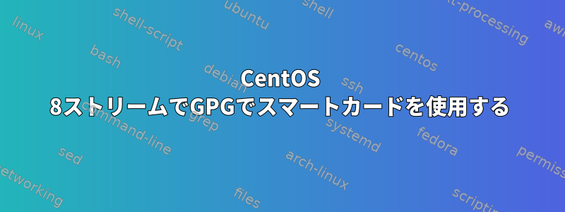 CentOS 8ストリームでGPGでスマートカードを使用する