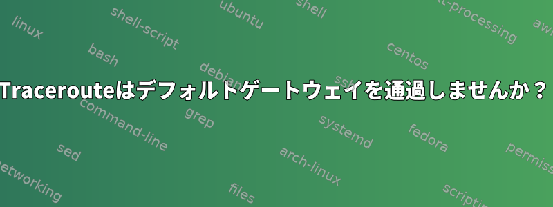 Tracerouteはデフォルトゲートウェイを通過しませんか？