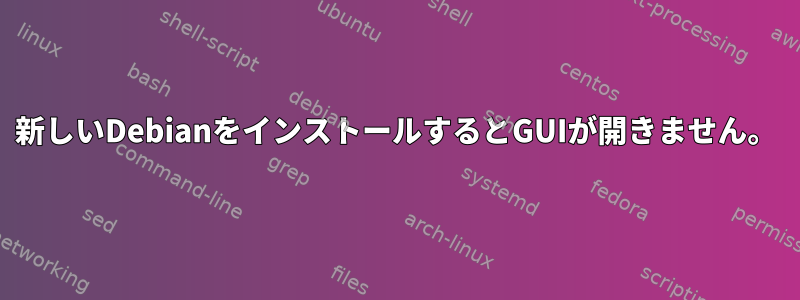 新しいDebianをインストールするとGUIが開きません。