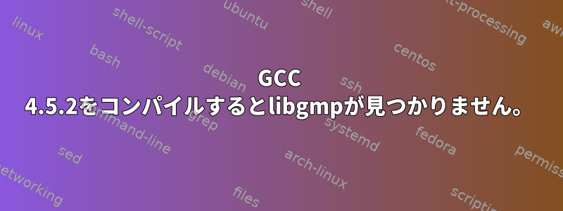 GCC 4.5.2をコンパイルするとlibgmpが見つかりません。