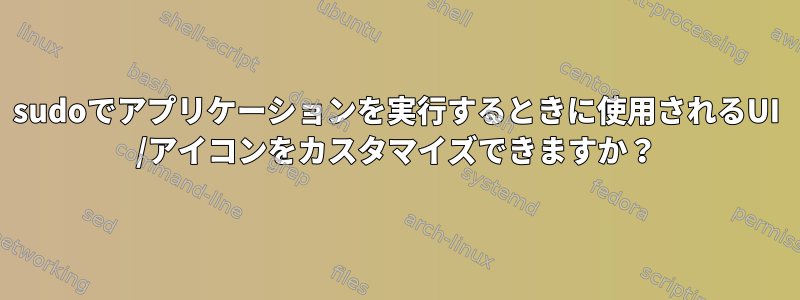 sudoでアプリケーションを実行するときに使用されるUI /アイコンをカスタマイズできますか？