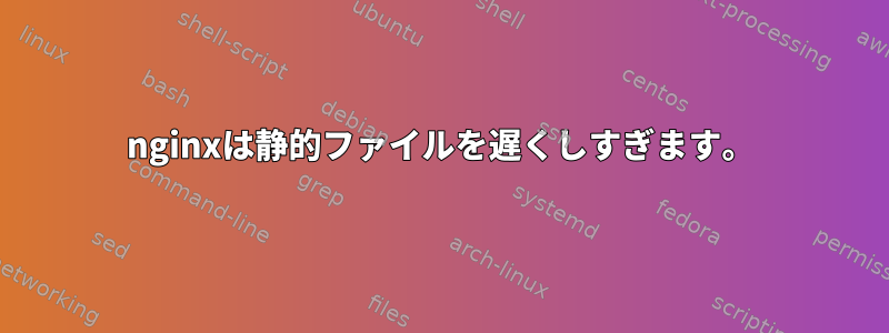 nginxは静的ファイルを遅くしすぎます。