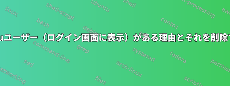 libvirt-qemuユーザー（ログイン画面に表示）がある理由とそれを削除する方法は？