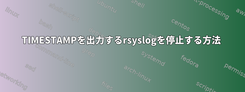 TIMESTAMPを出力するrsyslogを停止する方法