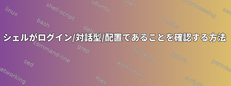 シェルがログイン/対話型/配置であることを確認する方法