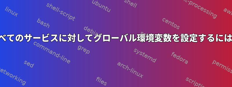 すべてのサービスに対してグローバル環境変数を設定するには？