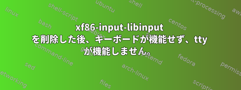 xf86-input-libinput を削除した後、キーボードが機能せず、tty が機能しません。