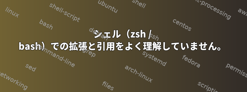 シェル（zsh / bash）での拡張と引用をよく理解していません。