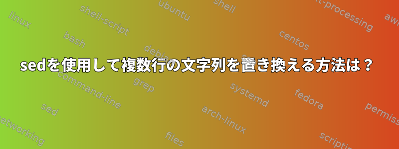 sedを使用して複数行の文字列を置き換える方法は？