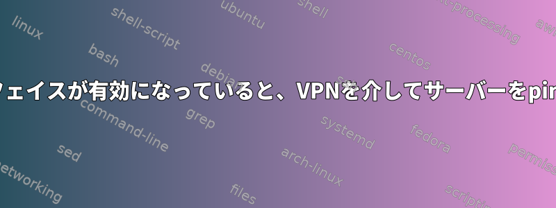 WANインターフェイスが有効になっていると、VPNを介してサーバーをpingできません。