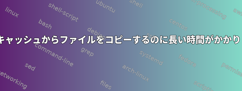 Nixがキャッシュからファイルをコピーするのに長い時間がかかります。