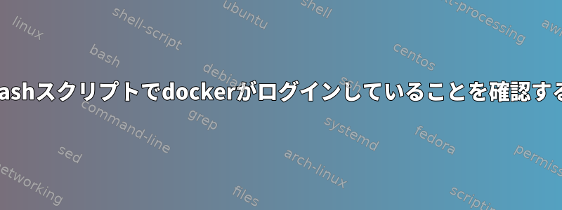 bashスクリプトでdockerがログインしていることを確認する