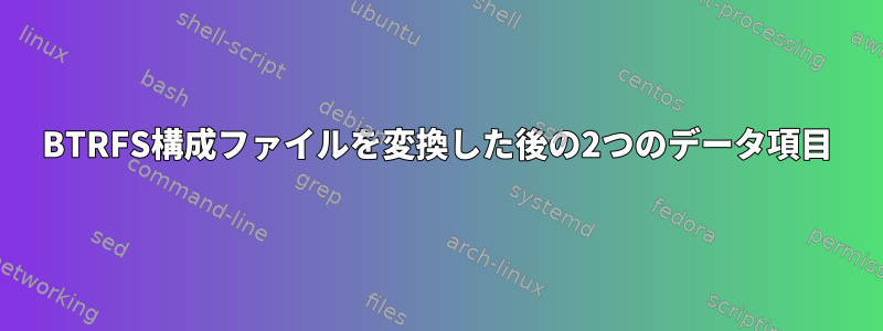 BTRFS構成ファイルを変換した後の2つのデータ項目