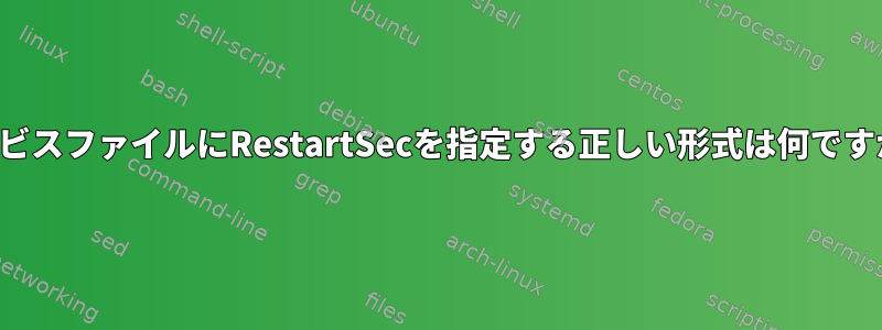 サービスファイルにRestartSecを指定する正しい形式は何ですか？