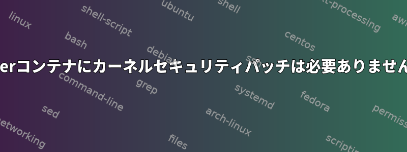 Dockerコンテナにカーネルセキュリティパッチは必要ありませんか？