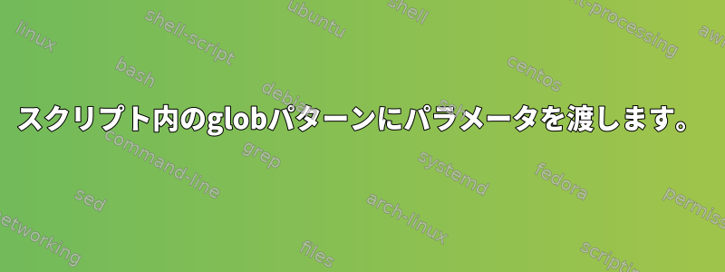 スクリプト内のglobパターンにパラメータを渡します。