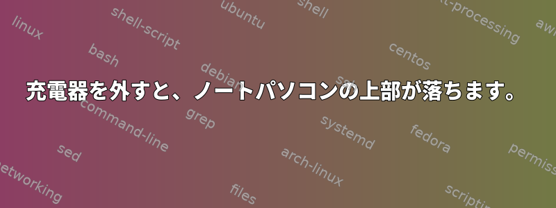 充電器を外すと、ノートパソコンの上部が落ちます。