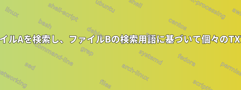 ファイルBの用語を使用してファイルAを検索し、ファイルBの検索用語に基づいて個々のTXTファイルに出力を保存します。