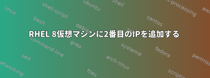 RHEL 8仮想マシンに2番目のIPを追加する