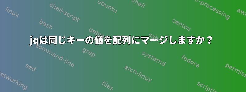 jqは同じキーの値を配列にマージしますか？