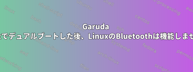 Garuda Linuxでデュアルブートした後、LinuxのBluetoothは機能しません。