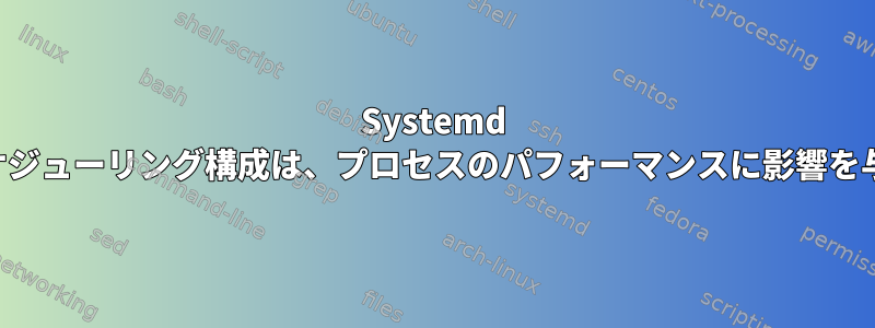 Systemd の利点とスケジューリング構成は、プロセスのパフォーマンスに影響を与えません。