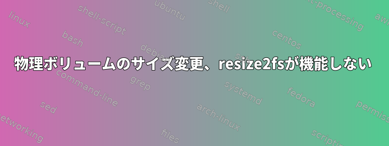 物理ボリュームのサイズ変更、resize2fsが機能しない