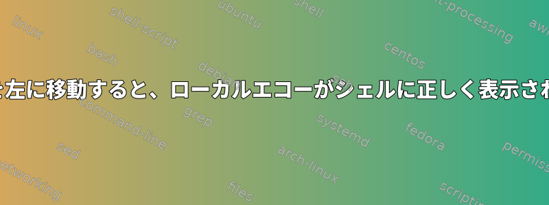 カーソルを左に移動すると、ローカルエコーがシェルに正しく表示されません。