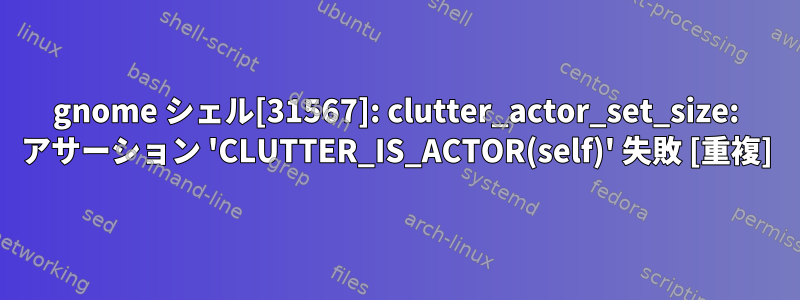 gnome シェル[31567]: clutter_actor_set_size: アサーション 'CLUTTER_IS_ACTOR(self)' 失敗 [重複]