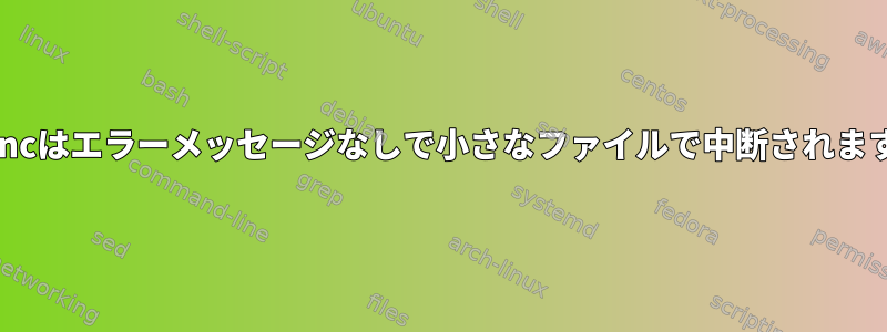 rsyncはエラーメッセージなしで小さなファイルで中断されます。