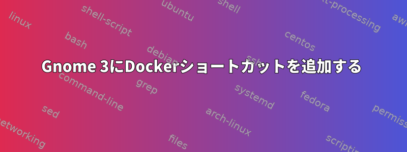 Gnome 3にDockerショートカットを追加する