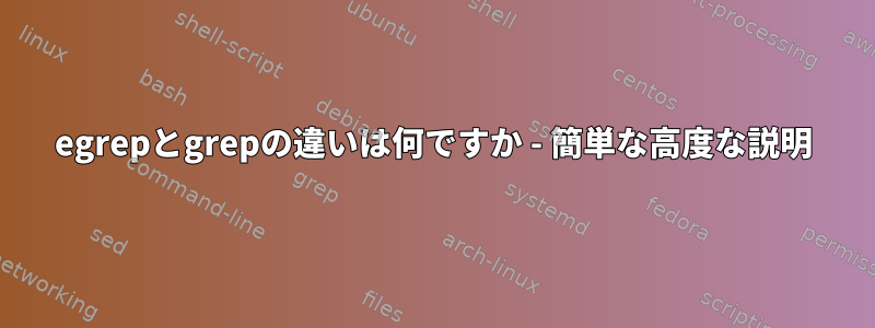 egrepとgrepの違いは何ですか - 簡単な高度な説明