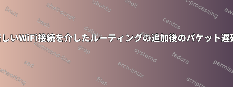 新しいWiFi接続を介したルーティングの追加後のパケット遅延