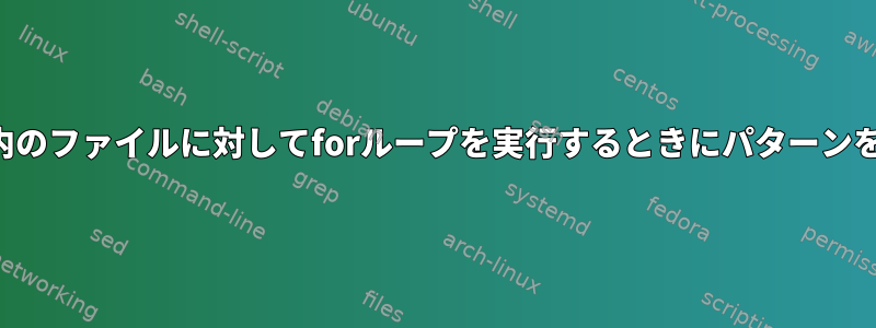 ディレクトリ内のファイルに対してforループを実行するときにパターンを使用する方法