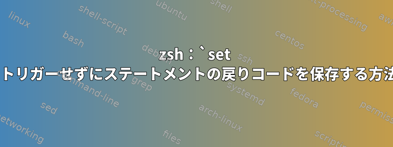 zsh：`set -e`をトリガーせずにステートメントの戻りコードを保存する方法は？