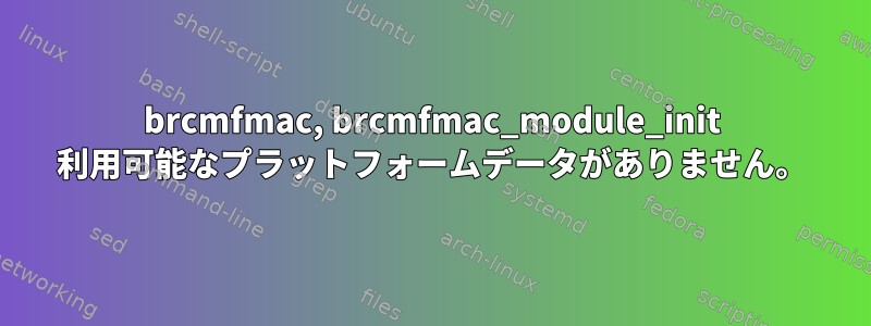 brcmfmac, brcmfmac_module_init 利用可能なプラットフォームデータがありません。