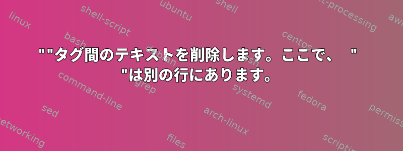 ""タグ間のテキストを削除します。ここで、 " "は別の行にあります。