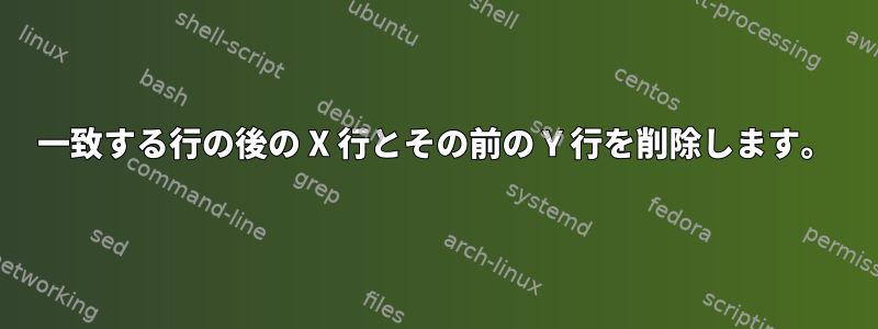 一致する行の後の X 行とその前の Y 行を削除します。