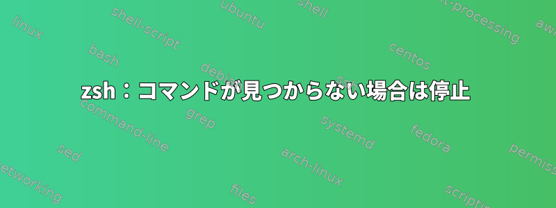 zsh：コマンドが見つからない場合は停止