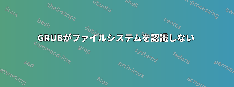 GRUBがファイルシステムを認識しない