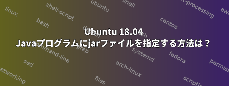 Ubuntu 18.04 Javaプログラムにjarファイルを指定する方法は？