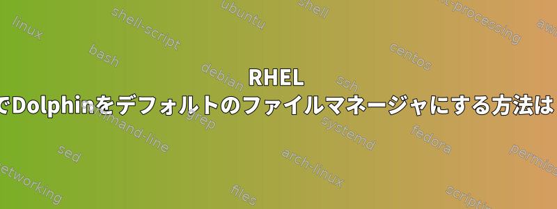 RHEL 8でDolphinをデフォルトのファイルマネージャにする方法は？