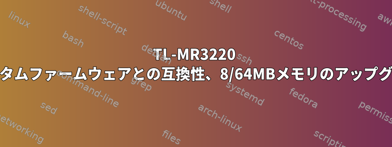 TL-MR3220 V2カスタムファームウェアとの互換性、8/64MBメモリのアップグレード