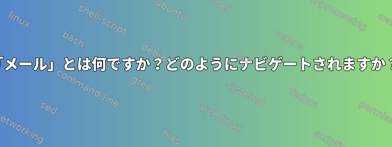 「メール」とは何ですか？どのようにナビゲートされますか？