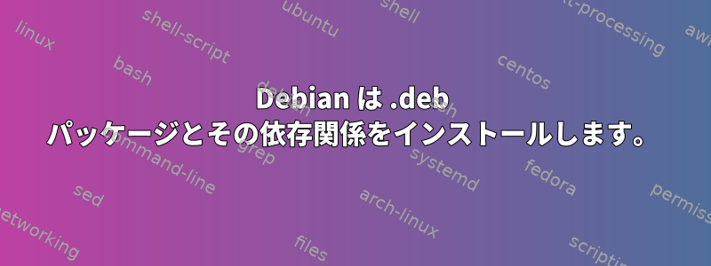 Debian は .deb パッケージとその依存関係をインストールします。