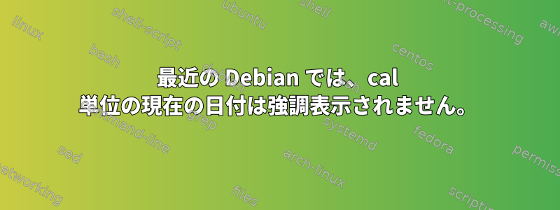 最近の Debian では、cal 単位の現在の日付は強調表示されません。