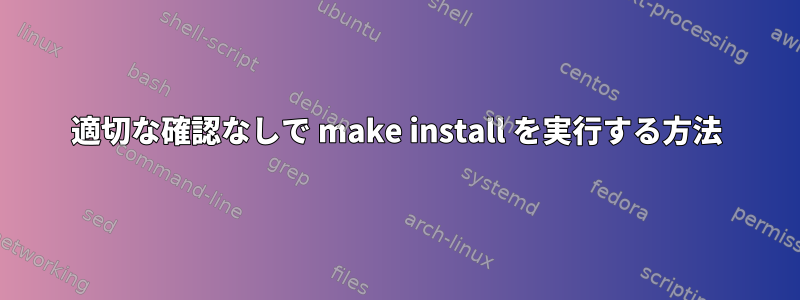 適切な確認なしで make install を実行する方法